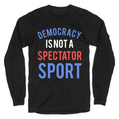 Democracy, It's Not A Spectator Sport Longsleeve Tee