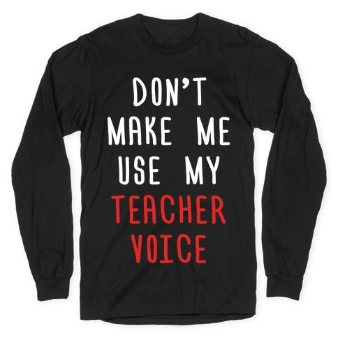 Don't Make Me Use My Teacher Voice Longsleeve Tee