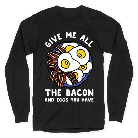 Give Me All The Bacon And Eggs You Have Longsleeve Tee