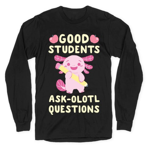 Good Students Ask-olotl Questions Longsleeve Tee