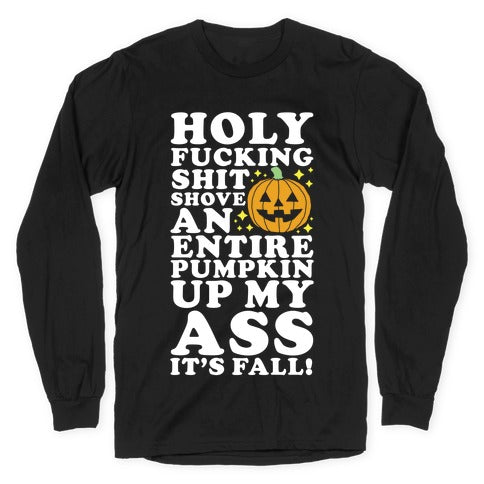 Holy Fucking Shit Shove an Entire Pumpkin Up My Ass It's Fall Longsleeve Tee