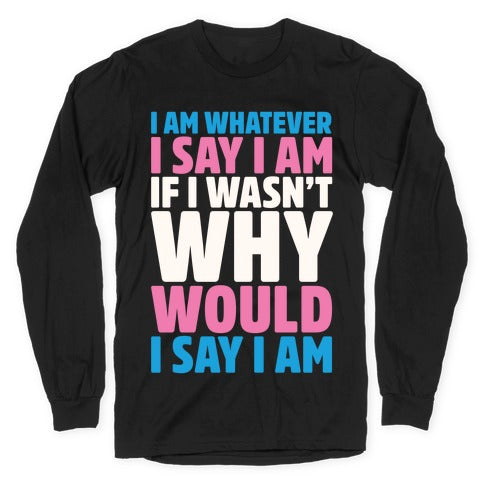 I Am Whatever I Say I Am Longsleeve Tee