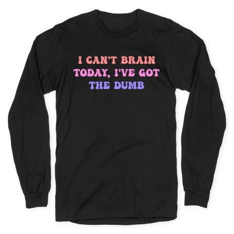 I Can't Brain Today, I've Got The Dumb (With A Thinking Cloud Like A Cartoon) Longsleeve Tee