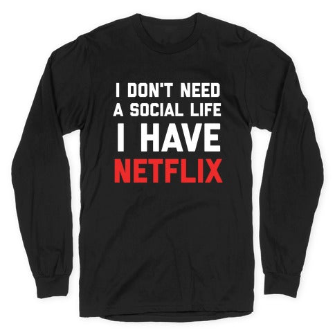 I Don't Need A Social Life, I Have Netflix. Longsleeve Tee