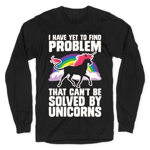 I Have Yet To Find A Problem That Can't Be Solved By Unicorns Longsleeve Tee