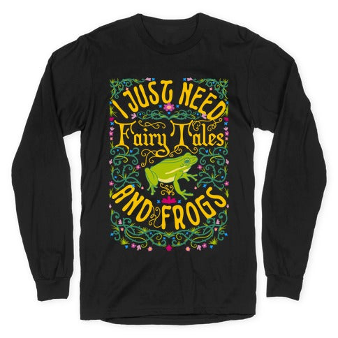 I Just Need Fairy Tales and Frogs Longsleeve Tee