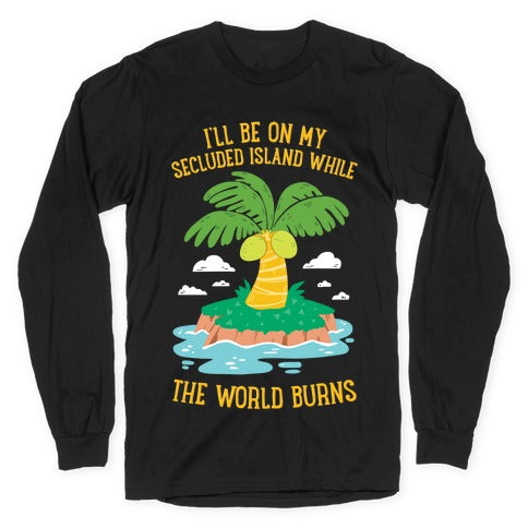 I'll Be On My Secluded Island While The World Burns Longsleeve Tee