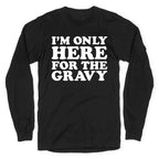 I'm Only Here For The Gravy Longsleeve Tee