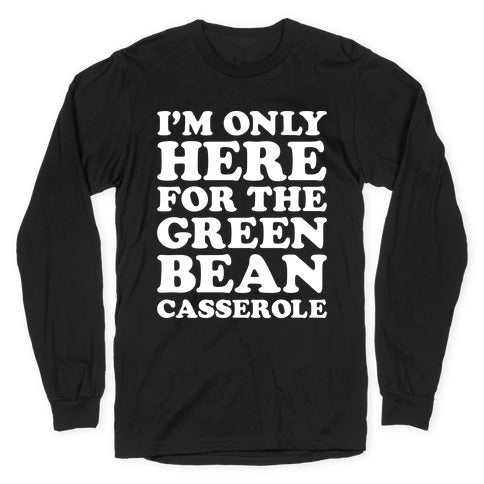 I'm Only Here For The Green Bean Casserole  Longsleeve Tee