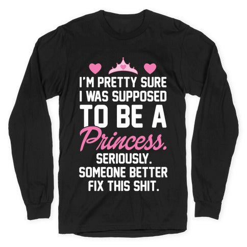 I'm Pretty Sure I Was Supposed To Be A Princess Longsleeve Tee