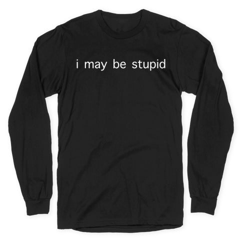 I May Be Stupid Longsleeve Tee