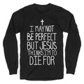 I May Not be Perfect but Jesus Thinks I'm to Die For. Longsleeve Tee