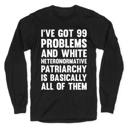 I've Got 99 Problems And White Heteronormative Patriarchy Is Basically All Of Them Longsleeve Tee