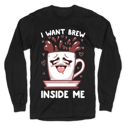 I Want Brew Inside Me Longsleeve Tee