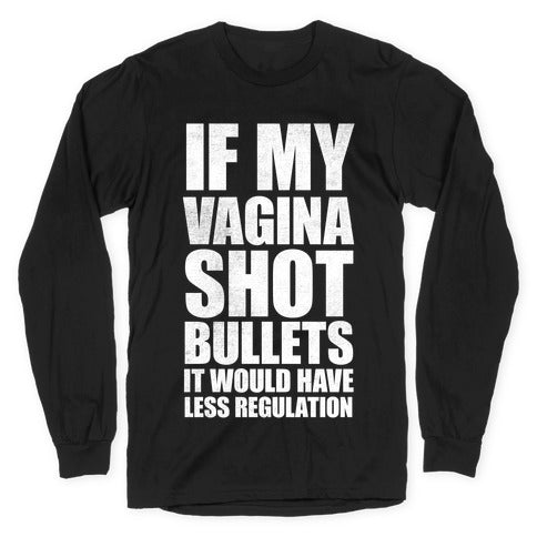 If My Vagina Shot Bullets It Would Have Less Regulation (White Ink) Longsleeve Tee