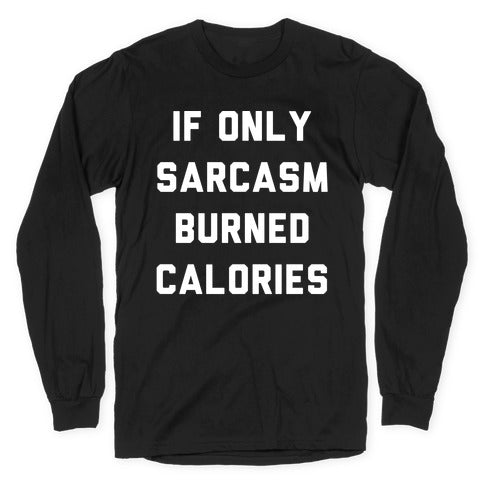 If Only Sarcasm Burned Calories Longsleeve Tee