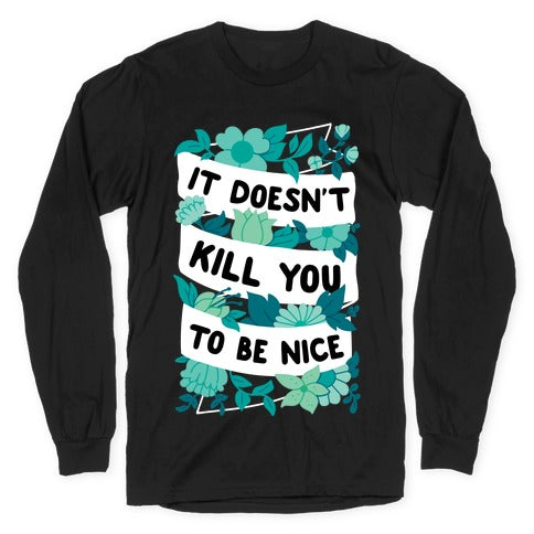 It Doesn't Kill You To Be Nice Longsleeve Tee
