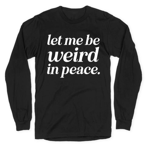 Let Me Be Weird In Peace. Longsleeve Tee