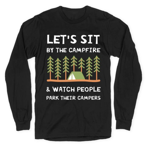 Let's Sit By The Campfire & Watch People Park Their Campers Longsleeve Tee