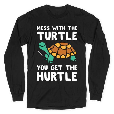 Mess With The Turtle You Get The Hurtle Longsleeve Tee