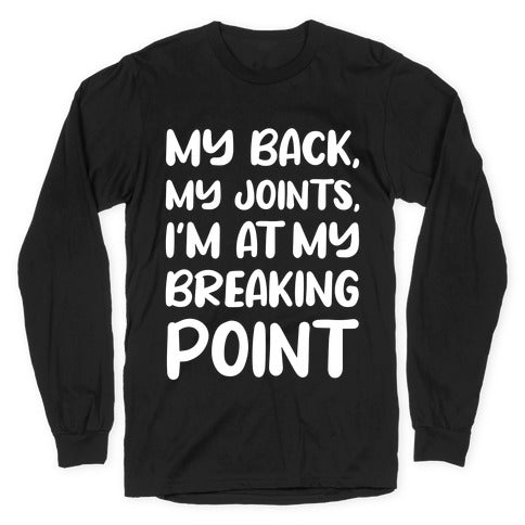 My Back, My Joints, I'm At My Breaking Point Longsleeve Tee