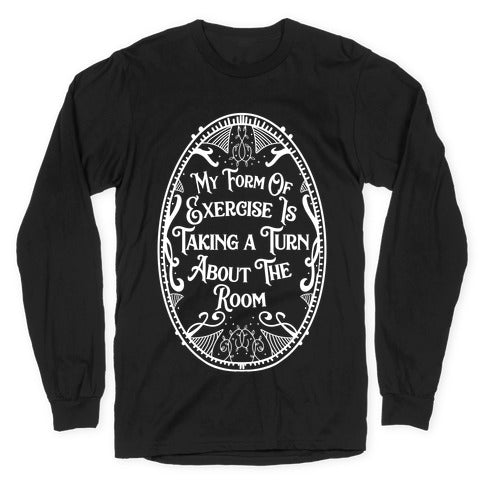 My Form of Exercise Is Taking a Turn About the Room Longsleeve Tee