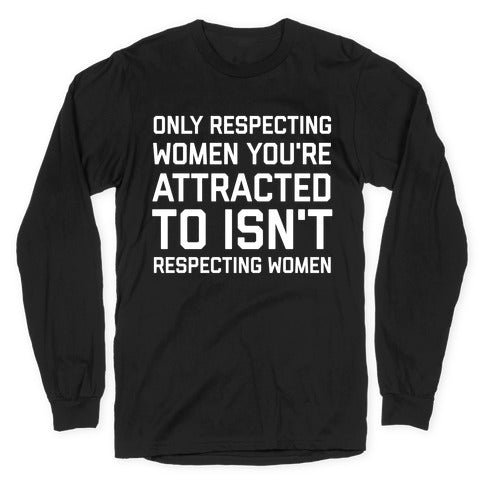 Only Respecting Women You're Attracted To Isn't Respecting Women Longsleeve Tee