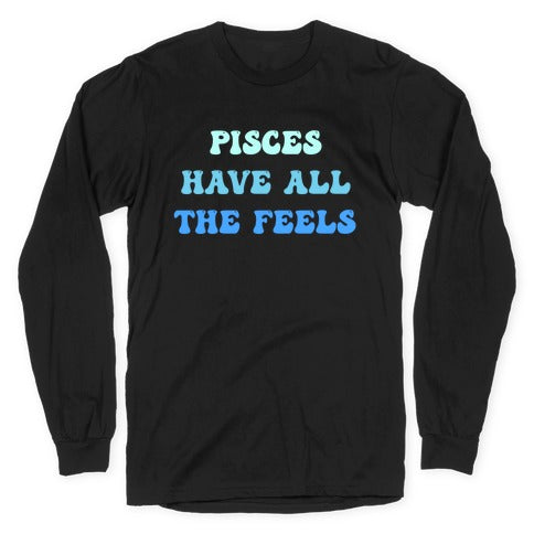 Pisces Have All The Feels. Longsleeve Tee