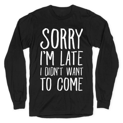 Sorry I'm Late I Didn't Want To Come Longsleeve Tee