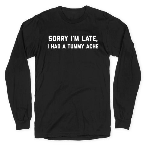 Sorry I'm Late, I Had A Tummy Ache Longsleeve Tee