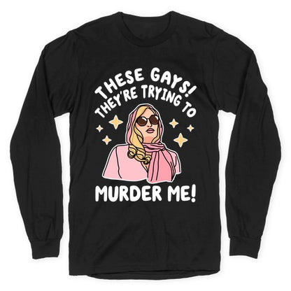 These Gays! They're Trying to Murder Me! Longsleeve Tee