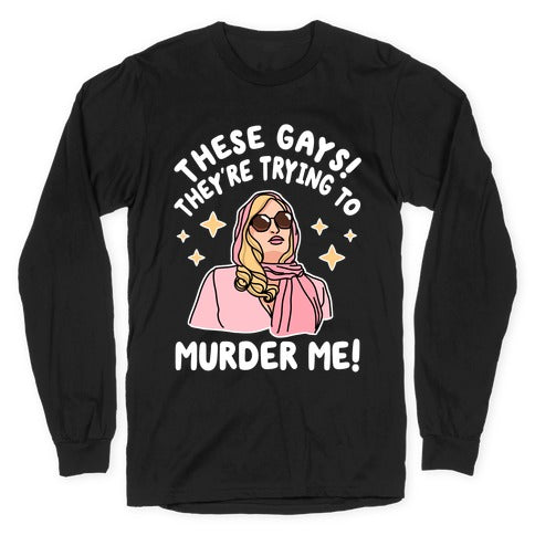 These Gays! They're Trying to Murder Me! Longsleeve Tee