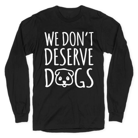 We Don't Deserve Dogs White Font Longsleeve Tee