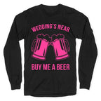 Wedding's Near. Buy Me A Beer Longsleeve Tee