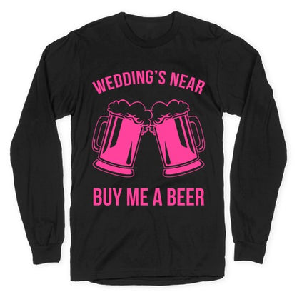 Wedding's Near. Buy Me A Beer Longsleeve Tee