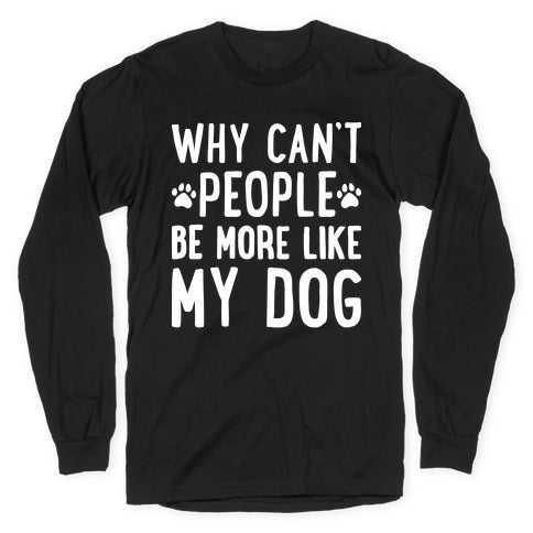 Why Can't People Be More Like My Dog Longsleeve Tee