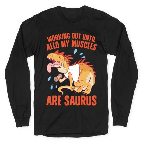 Working Out Until Allo My Muscles Are Saurus Longsleeve Tee