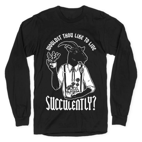Wouldst Thou Like to Live Succulently Longsleeve Tee