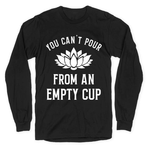 You Can't Pour From An Empty Cup Longsleeve Tee