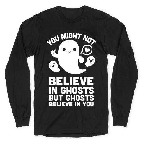 You Might Not Believe in Ghosts But Ghosts Believe in You Longsleeve Tee