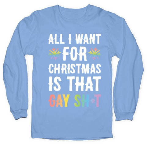 All I Want For Christmas Is That Gay Sh*t Longsleeve Tee