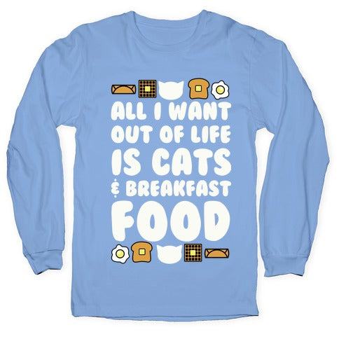 All I Want Out of Life Is Cats and Breakfast Food Longsleeve Tee