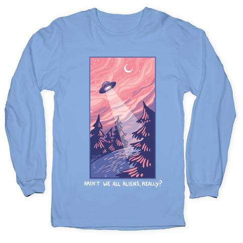 Aren't We All Aliens, Really? Longsleeve Tee