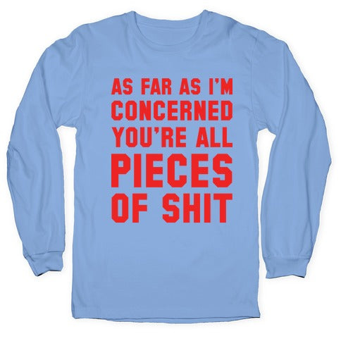 As Far As I'm Concerned You're All Pieces Of Shit Longsleeve Tee
