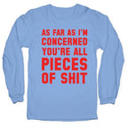 As Far As I'm Concerned You're All Pieces Of Shit Longsleeve Tee