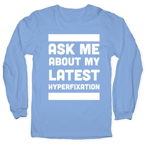 Ask Me About my Latest Hyperfixation  Longsleeve Tee