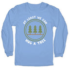 At Least We Can Hug A Tree Longsleeve Tee