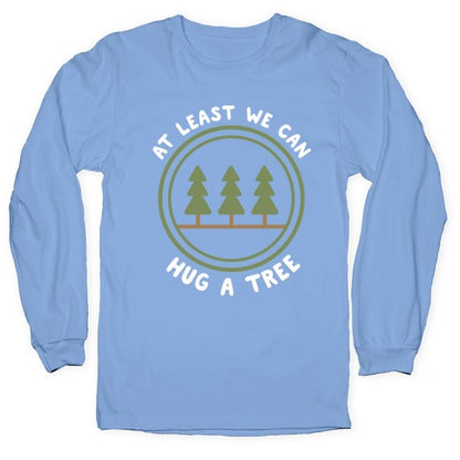 At Least We Can Hug A Tree Longsleeve Tee