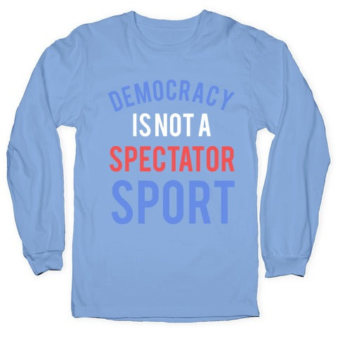 Democracy, It's Not A Spectator Sport Longsleeve Tee