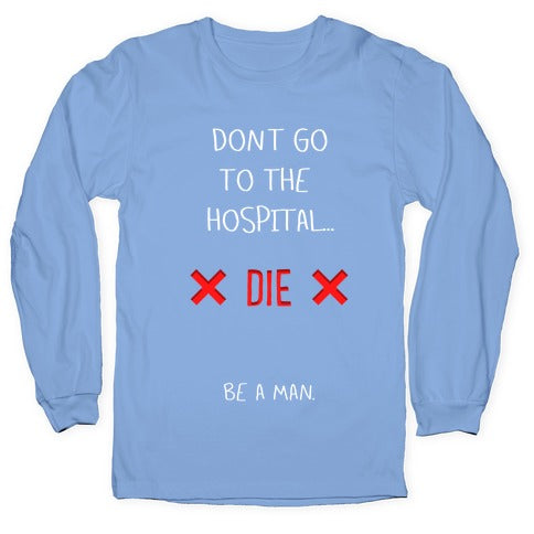 Don't Go to the Hospital... Die. Be a Man. Longsleeve Tee